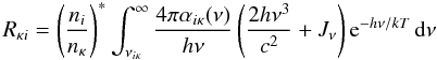 \begin{equation} \Rkappai = \sahaboltz \int_{\nuikappa}^\infty { 4 \pi \alphaikappa(\nu) \over h \nu } \left( { 2 h \nu^3 \over c^2 } + \Jnu \right) {\rm e}^{ - h \nu/k T } \,\d\nu \end{equation}