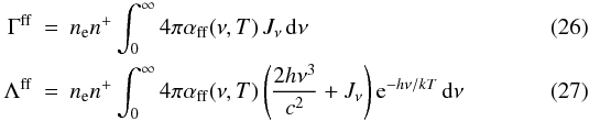 \begin{eqnarray} \Gammaff &=& \Ne \nion \int_0^\infty 4 \pi \alphaff ( \nu , T ) \,\Jnu \,\d \nu \\ \Lambdaff &=& \Ne \nion \int_0^\infty 4 \pi \alphaff ( \nu , T ) \left( { 2 h \nu^3 \over c^2} + \Jnu \right) {\rm e}^{ - h \nu/k T } \,\d \nu \end{eqnarray}