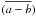 \hbox{$(\overline{a-b})$}