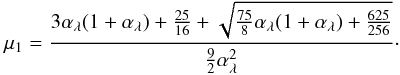 \begin{equation} \label{eq:mu1} \mu_1 = \frac{3\alpha_\lambda(1+\alpha_\lambda) + \frac{25}{16} + \sqrt{\frac{75}{8}\alpha_\lambda(1+\alpha_\lambda) + \frac{625}{256}}} {\frac{9}{2} \alpha_\lambda^2}\cdot \end{equation}
