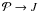 \hbox{$\mathcal{P} \rightarrow J$}