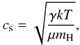 \begin{equation} c_{\rm s} = \sqrt{\frac{{\gamma}kT}{{\mu}m_{\rm H}}}, \end{equation}