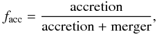 \begin{equation} f_\text{acc} = \frac{\text{accretion}}{\text{accretion + merger}}, \end{equation}