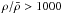 \hbox{$\rho/\bar{\rho} > 1000$}