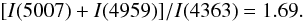 \begin{equation} [I(5007) + I(4959)]/I(4363) = 1.69. \end{equation}