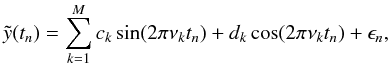 \begin{equation} \label{eq:sumt} \displaystyle \tilde{y}(t_n) = \sum_{k=1}^M c_k\sin(2\pi \nu_k t_n) + d_k\cos(2\pi \nu_k t_n)+\epsilon_n, \end{equation}