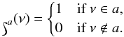 \begin{equation} \label{eq:unit} \mathds{1}_{a}(\nu) = \begin{cases} 1& \text{if }\nu \in a,\\ 0& \text{if }\nu \notin a. \end{cases} \end{equation}