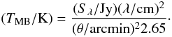 \appendix \setcounter{section}{1} \begin{eqnarray} (T_{\rm MB}/{\rm K})=\frac{(S_\lambda/{\rm Jy}) (\lambda/{\rm cm})^2}{(\theta/{\rm arcmin})^2 2.65}\cdot \end{eqnarray}