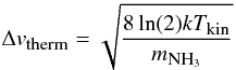 \begin{eqnarray} \Delta v_{\mbox{\tiny therm}}=\sqrt{\frac{8\ln(2)kT_{\mbox{\tiny kin}}}{m_{\mbox{\tiny NH}_3}}} \end{eqnarray}