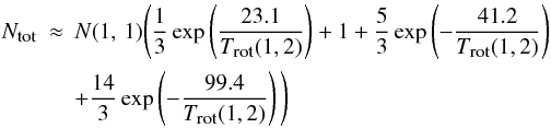 \begin{eqnarray} N_{\mbox{\tiny tot}}& \approx &N(1,\,1) \Bigg( \frac{1}{3} \, {\rm exp} \left(\frac{23.1}{T_{\mbox{\tiny rot}}(1,2)}\right)+1+\frac{5}{3} \, {\rm exp} \left(-\frac{41.2}{T_{\mbox{\tiny rot}}(1,2)}\right) \nonumber \\ &&+\frac{14}{3} \, {\rm exp}\left( -\frac{99.4}{T_{\mbox{\tiny rot}}(1,2)}\right)\Bigg) \end{eqnarray}