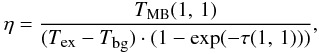 \begin{eqnarray} \label{beamfactor} \eta = \frac{T_{\rm MB} (1,\,1)}{(T_{\mbox{\tiny ex}}-T_{\mbox{\tiny bg}})\cdot (1- {\rm exp}( -\tau (1,\,1)))}, \end{eqnarray}