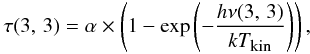 \begin{eqnarray} \label{ncol-tau} \tau (3,\,3) = \alpha \times \left( 1-{\rm exp} \left( {-\frac{ h\nu (3,\,3)}{ kT_{\mbox{\tiny kin}}}}\right) \right), \end{eqnarray}