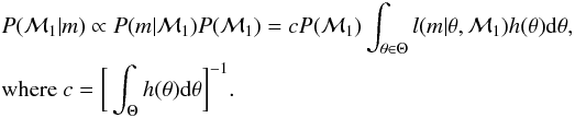 \begin{eqnarray} \label{bartlett_comparison} && P(\mathcal{M}_{1} | m) \propto P(m | \mathcal{M}_{1}) P(\mathcal{M}_{1}) = c P(\mathcal{M}_{1}) \int_{\theta \in \Theta} l(m | \theta, \mathcal{M}_{1}) h(\theta) {\rm d} \theta , \nonumber\\ && \textrm{where } c = \bigg[ \int_{\Theta} h(\theta) {\rm d} \theta \bigg]^{-1} . \end{eqnarray}