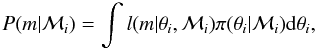 \begin{equation} \label{marginal} P(m | \mathcal{M}_{i}) = \int l(m | \theta_{i}, \mathcal{M}_{i}) \pi(\theta_{i} | \mathcal{M}_{i}) {\rm d} \theta_{i} , \end{equation}