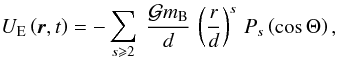 \begin{equation} {U_{\rm E}}\left(\vec r,t\right) = -\sum_{s \se 2} \; \frac{\mcal{G} m_{\rm B}}{d} \, \left( \frac{r}{d} \right)^s \, P_s \left( \cos\Theta \right), \label{UE} \end{equation}