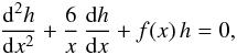 \begin{equation} \frac{ \mrm d^2 h }{ \mrm d x^2 } + \frac{6}{x} \, \frac{ \mrm d h }{ \mrm d x} + f(x) \, h = 0, \label{eqh} \end{equation}