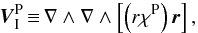\begin{equation} \vec{V}_\I^{\rm P} \, {\equiv} \, \nabla \wedge \nabla \wedge \left[ \left(r\chi^{\rm P}\right) \vec{r} \right], \end{equation}