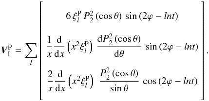 \begin{eqnarray} \vec{V}_\I^{\rm P} = \sum_l \left[ \begin{array}{c} \\ 6 \, \xi_l^{\rm P} \, P_2^2\left(\cos\theta\right) \, \sin\left(2\varphi - ln t\right)\\ \\ \dfrac{1}{x} \dfrac{\rm d}{{\rm d}x} \left(x^2 \xi_l^{\rm P} \right)\, \dfrac{\mrm d P_2^2\left(\cos\theta\right)}{\mrm d \theta} \, \sin\left(2\varphi - ln t\right)\\ \end{array} \right]. \label{VIP_hs} \end{eqnarray}
