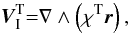 \begin{equation} \vec{V}_\I^{\rm T} {=} \nabla \wedge \left( \chi^{\rm T} \vec{r} \right), \end{equation}
