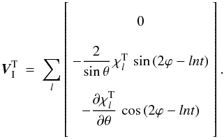\begin{eqnarray} \vec{V}_\I^{\rm T} &=& \sum_l \left[ \begin{array}{c} \\ 0 \\ \\ - \dfrac{2}{\sin\theta} \, \chi^{\rm T}_l \, \sin \left(2\varphi - ln t\right) \\ \end{array} \right]. \label{VIT_hs} \end{eqnarray}