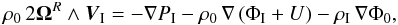 \begin{equation} \rho_0 \, 2 \mbf\Omega^R\wedge\vec{V}_\I = -\nabla P_\I - \rho_0 \, \nabla \left( \Phi_\I + U \right) - \rho_\I \, \nabla \Phi_0, \label{eqNS_Ix} \end{equation}