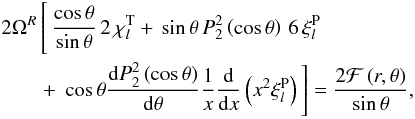 % subequation 2173 1 \begin{eqnarray} && 2 \Omega^R \left[ \, \frac{\cos\theta}{\sin \theta} \, 2 \,\chi_l^{\rm T} + \, \sin\theta \, P_2^2\left(\cos\theta\right)\, 6 \, \xi^{\rm P}_l\,\phantom{\frac{\mrm d P_2^2\left(\cos\theta\right)}{\mrm d\theta}}\right. \nonumber\\ &&\qquad + \left. \, \cos\theta \frac{\mrm d P_2^2\left(\cos\theta\right)}{\mrm d\theta} {1 \over x} {{\rm d} \over {\rm d}x}\left(x^2 \xi^{\rm P}_l \right) \, \right] = \frac{2 \mcal F\left(r,\theta\right)}{\sin\theta}, \end{eqnarray}