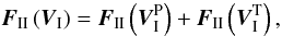 \begin{equation} {\vec{F}_\II} \left({\vec{V}}_{\I}\right)={\vec{F}}_{\II} \left({\vec{V}}_{\I}^{\rm P}\right)+{\vec{F}}_{\II}\left({\vec{V}}_{\I}^{\rm T}\right), \end{equation}