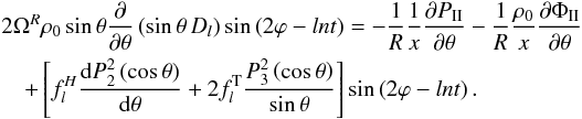 % subequation 2660 1 \begin{eqnarray} && 2\Omega^R \rho_0 \sin\theta \frac{\partial}{\partial\theta}\left(\sin\theta \, D_l\right) \sin\left(2\varphi-ln t\right) = -\frac{1}{R}\frac{1}{x}\frac{\partial P_\II}{\partial\theta} - \frac{1}{R} \frac{\rho_0}{x} \frac{\partial \Phi_\II}{\partial\theta} \nonumber\\ && \quad + \left[ f_{l}^{H} \frac{\mrm d P_2^2\left(\cos\theta\right)}{\mrm d\theta} +2 f_{l}^{\rm T} \frac{P_3^2\left(\cos\theta\right)}{\sin\theta} \right] \sin\left(2\varphi-ln t\right). \end{eqnarray}