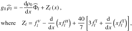 \begin{eqnarray} \label{PhiRho} &&\hspace{-3mm} g_0 \, {\widehat\rho}_{l} = - \frac{\mrm d\rho_0}{\mrm dx}{\widehat\Phi}_{l} + Z_{l}\left(x\right),\nonumber \\ &&\hspace{-3mm} \text{where} \quad Z_{l} = f_l^V - \frac{\mrm d}{\mrm dx} \left(x f_l^H \right) + \frac{40}{7} \left[ 3 f_l^{\rm T} + \frac{\mrm d}{\mrm dx} \left(x f_l^{\rm T} \right)\right], \end{eqnarray}