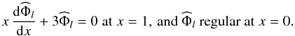 \begin{equation} x \, \frac{\mrm d {\widehat\Phi}_l}{\mrm dx} + 3{\widehat\Phi}_l =0 \; {\rm at} \; x=1, \,\hbox{and }{\widehat\Phi}_l\hbox{ regular at} \; x=0. \end{equation}