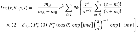 \begin{eqnarray} &&{U_{\rm E}}\left(r,\theta,\varphi,t\right) = -\frac{m_{\rm B}}{m_{\rm A}+m_{\rm B}} \, n^2 \sum_{s \se 2} \, \Re \left[ \frac{r^s}{a^{s-2}} \, \sum_{m=0}^{s} \, \frac{(s-m)!}{(s+m)!} \right. \nonumber\\ &&\quad\left. \times\, \left(2-\delta_{0,m}\right) P_s^m \left(0\right) \, P_s^m \left(\cos\theta\right) \, \exp \left[ {\rm i} m \varphi \right] \left( \frac{a}{d} \right)^{s+1}\, \exp \left[-{\rm i} m v\right] \right], \label{UE_Legendre} \end{eqnarray}