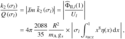 \begin{equation} \label{k2surQ} \begin{split} \frac{k_2\left( \sigma_l \right)}{Q\left( \sigma_l \right)} &= \left| \Im \; {\tilde k}_2 \left( \sigma_l \right) \right| = \left| \frac{{\widehat \Phi}_{\II,l}(1)}{U_l} \right| \\ &= 4 \pi \, \frac{2088}{35} \frac{R^2}{m_{\rm A}\,g_s} \times \left| \, \sigma_l \int_{x_{\rm BCZ}}^1 x^8 \eta(x) \, \mrm dx \, \right|, \end{split} \end{equation}