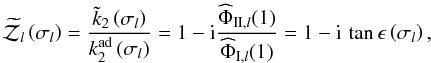\begin{equation} {\widetilde{\mathcal Z}}_l \left( \sigma_l \right) = \frac{ {\tilde k}_2 \left( \sigma_l \right) }{ k_2^\mrm{ad} \left( \sigma_l \right) } = 1 - {\rm i} \frac{ {\widehat\Phi}_{\II,l}(1) }{ {\widehat\Phi}_{\I,l}(1) } = 1 - {\rm i} \, \tan \epsilon \left( \sigma_l \right), \end{equation}