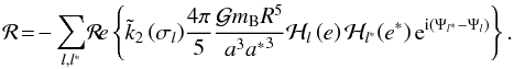 \begin{equation} {\mathcal R}\!=\!-\sum_{l,l^{*}}\! \Re \left\{ \tilde{k}_{2} \left(\sigma_{l}\right) \! \frac{4\pi}{5}\frac{\mcal G m_{\rm B} R^5}{a^3{a^*}^3}\mcal H_{l}\left(e\right)\mcal H_{l^{*}}\!\left({e}^{*}\right) {\rm e}^{{\rm i}\left(\Psi_{l^*}-\Psi_{l}\right)} \right\}. \end{equation}