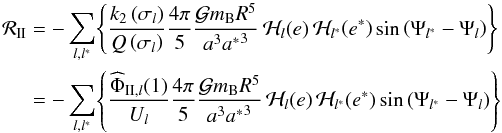 \begin{equation} \begin{split} {\mathcal R}_{\II} &= - \sum_{l,l^{*}} \! \left\{ \frac{ k_2 \left(\sigma_l\right) }{ Q \left(\sigma_l\right) } \frac{4\pi}{5} \frac{ \mcal{G} m_{\rm B} R^5 }{ a^3 {a^*}^3 } \, \mcal{H}_l(e) \, \mcal{H}_{l^*} \! \left( e^* \right) \sin \left( \Psi_{l^*}-\Psi_{l} \right) \right\} \\ &= - \sum_{l,l^{*}} \! \left\{ \frac{ {\widehat\Phi}_{\II,l}(1) }{ U_l } \frac{4\pi}{5} \frac{ \mcal{G} m_{\rm B} R^5 }{ a^3 {a^*}^3 } \, \mcal{H}_l(e) \, \mcal{H}_{l^*} \! \left(e^*\right) \sin \left( \Psi_{l^*}-\Psi_l \right) \right\} \end{split} \label{RII} \end{equation}