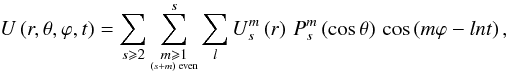 \begin{equation} U \left(r,\theta,\varphi,t\right) = \sum_{s \se 2} \sum_{\underset{\left(s+m\right)\;{\rm even}}{m \se 1}}^s \sum_l U_s^m \left(r\right)\, P_s^m \left(\cos \theta\right) \, \cos \left(m\varphi - ln t\right), \label{U} \end{equation}