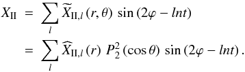 \begin{eqnarray} X_\II &=& \sum_{l} {\widetilde X}_{\II,l} \left(r,\theta\right) \, \sin\left(2\varphi-ln t\right) \nonumber\\ &=& \sum_{l} {\widehat X}_{\II,l} \left(r\right)\,{P}_{2}^{2}\left(\cos\theta\right)\,\sin\left(2\varphi-ln t\right). \label{XII} \end{eqnarray}