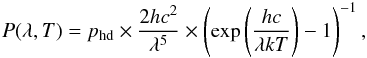 \begin{equation} P(\lambda,T)=p_{\rm hd}\times\frac{2hc^2}{\lambda^5}\times\left(\exp{\left(\frac{hc}{\lambda k T}\right)}-1\right)^{-1} , \end{equation}
