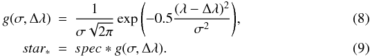 \begin{eqnarray} g(\sigma,\Delta\lambda)&=&\frac{1}{\sigma\sqrt{2\pi}}\exp{\left(-0.5\frac{(\lambda-\Delta\lambda)^2}{\sigma^2}\right)} ,\\ star_*&=&spec*g(\sigma,\Delta\lambda) . \end{eqnarray}