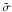 \hbox{$\tilde{\sigma}$}