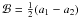 \hbox{$\mathcal{B}=\frac{1}{2}(a_{1}-a_{2})$}