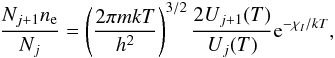 \begin{equation} \frac{N_{j+1}n_{\rm e}}{N_j} = \left(\frac{2\pi m k T}{h^2}\right)^{3/2} \frac{2 U_{j+1}(T)}{U_j(T)} {\rm e}^{-\chi_I/kT}, \label{eq:2} \end{equation}