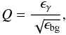 \begin{equation} Q=\frac{\epsilon_{\gamma}}{\sqrt{\epsilon_{\rm bg}}}, \end{equation}