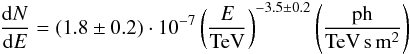 \begin{eqnarray} \frac{\mathrm{d}N}{\mathrm{d}E}=(1.8\pm0.2)\cdot10^{-7}\left(\frac{E}{\mathrm{TeV}}\right)^{-3.5\pm0.2}\left(\frac{\mathrm{ph}}{\mathrm{TeV}\,\mathrm{s}\,\mathrm{m}^{2}}\right) \nonumber \end{eqnarray}