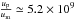 \hbox{$\frac{u_{\rm p}}{u_{\rm m}}\simeq 5.2\times10^9$}