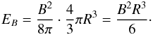 \begin{equation} E_{B}=\frac{B^{2}}{8\pi}\cdot\frac{4}{3}\pi R^{3}=\frac{B^{2}R^{3}}{6}\cdot \end{equation}