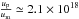 \hbox{$\frac{u_{\rm p}}{u_{\rm m}} \simeq 2.1 \times10^{18}$}