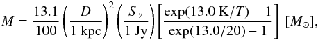 \begin{eqnarray*} M=\frac{13.1}{100} \left(\frac{D}{1~\rm kpc}\right)^2 \left(\frac{S_{\nu}}{1~\rm Jy}\right) \left[\frac{\rm exp(13.0~\rm K/{\it T})-1}{\rm exp(13.0/20)-1}\right]~[M_\odot], \end{eqnarray*}