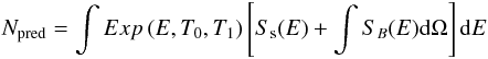 \appendix \setcounter{section}{1} \begin{eqnarray} N_{\rm pred} = \int Exp\left(E,T_0,T_1\right) \left[S_{\rm s}(E) + \int S_B(E) {\rm d}\Omega \right] {\rm d}E \label{eq:npred} \end{eqnarray}
