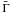 \hbox{$\bar{\Gamma}$}